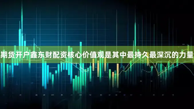 期货开户鑫东财配资核心价值观是其中最持久最深沉的力量
