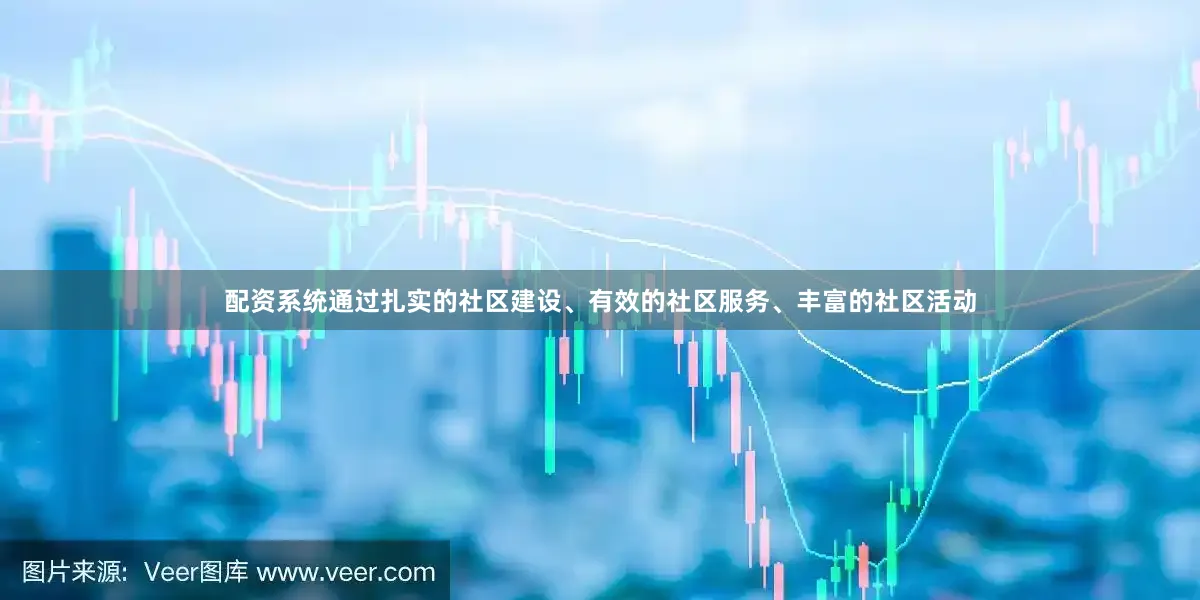 配资系统通过扎实的社区建设、有效的社区服务、丰富的社区活动