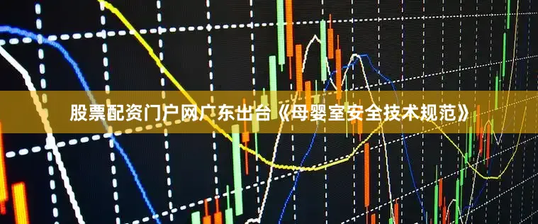 股票配资门户网广东出台《母婴室安全技术规范》
