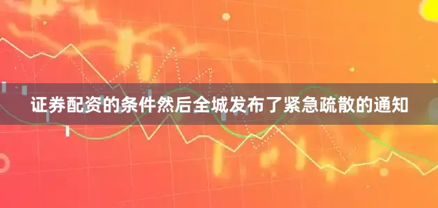 证券配资的条件然后全城发布了紧急疏散的通知