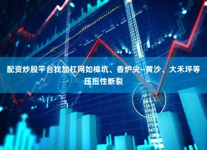 配资炒股平台找加杠网如樟坑、香炉尖—黄沙、大禾坪等压扭性断裂