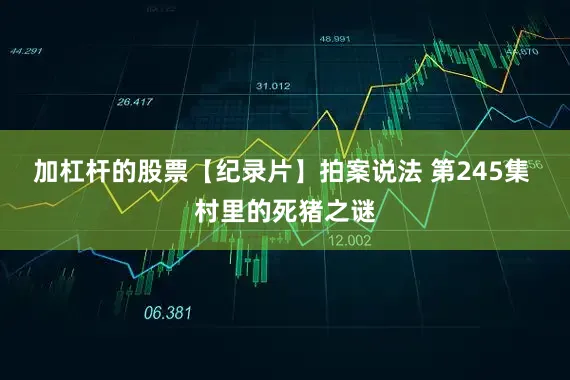 加杠杆的股票【纪录片】拍案说法 第245集 村里的死猪之谜