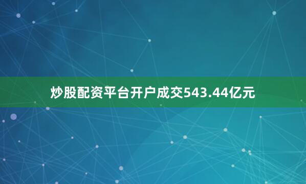 炒股配资平台开户成交543.44亿元