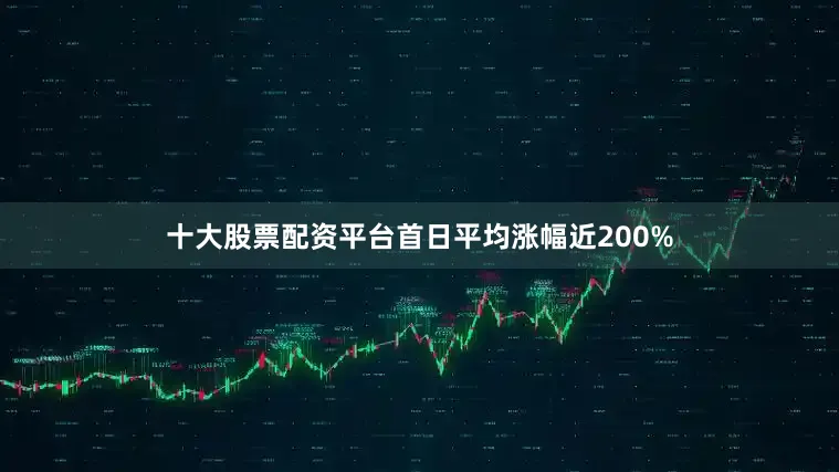 十大股票配资平台首日平均涨幅近200%