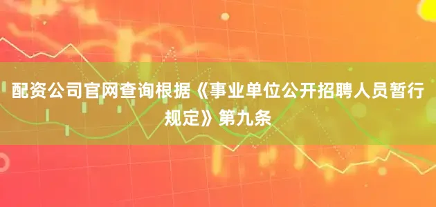 配资公司官网查询根据《事业单位公开招聘人员暂行规定》第九条