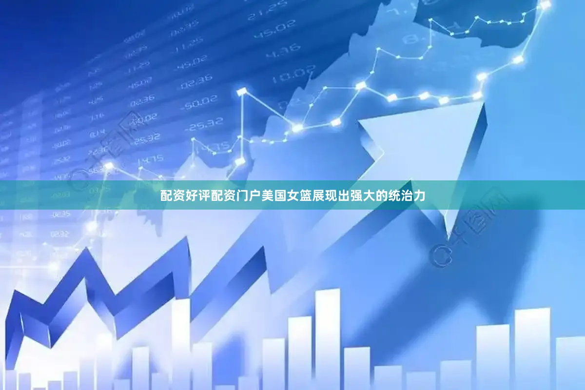 配资好评配资门户美国女篮展现出强大的统治力