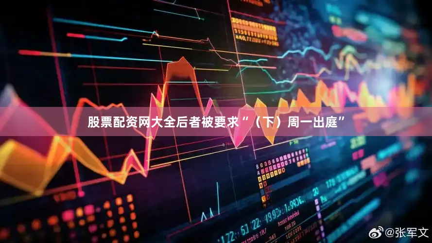 股票配资网大全后者被要求“（下）周一出庭”