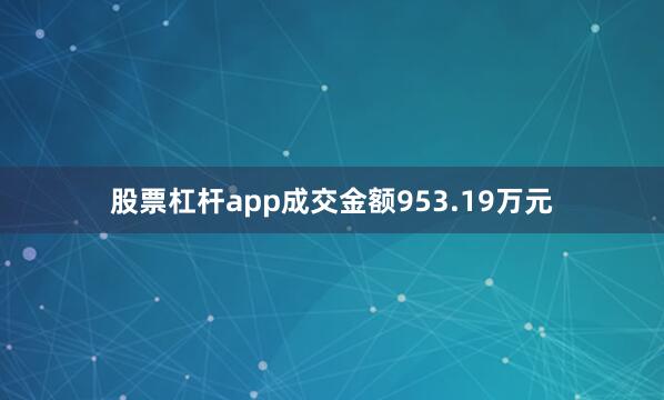 股票杠杆app成交金额953.19万元