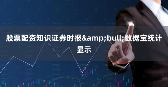 股票配资知识证券时报&bull;数据宝统计显示