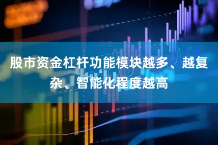 股市资金杠杆功能模块越多、越复杂、智能化程度越高