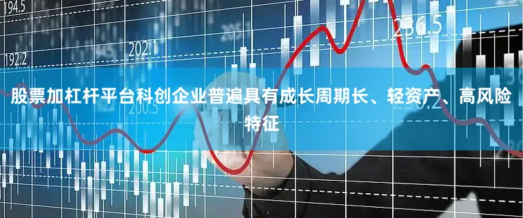 股票加杠杆平台　　科创企业普遍具有成长周期长、轻资产、高风险特征