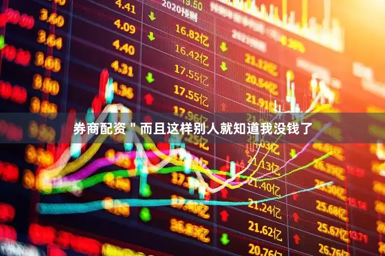 券商配资＂而且这样别人就知道我没钱了