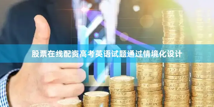 股票在线配资高考英语试题通过情境化设计