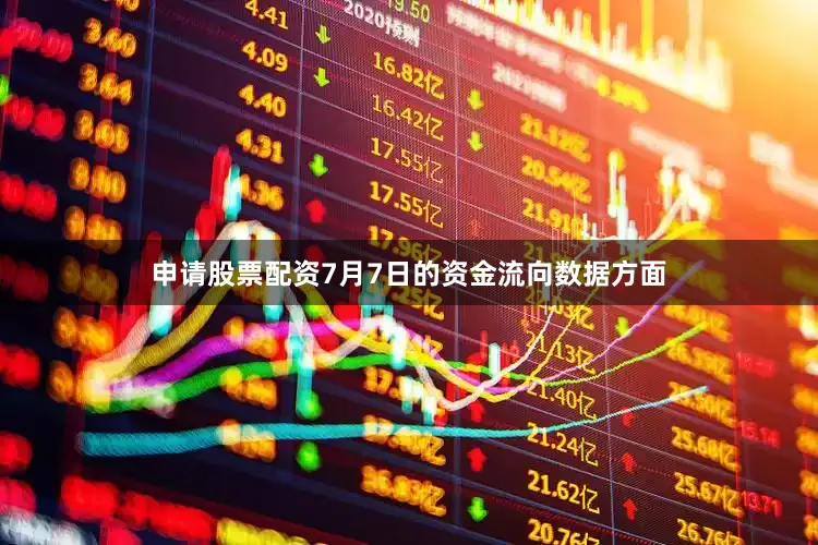 申请股票配资7月7日的资金流向数据方面