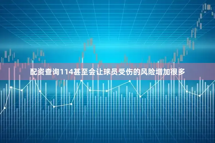 配资查询114甚至会让球员受伤的风险增加很多