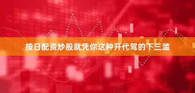 按日配资炒股就凭你这种开代驾的下三滥