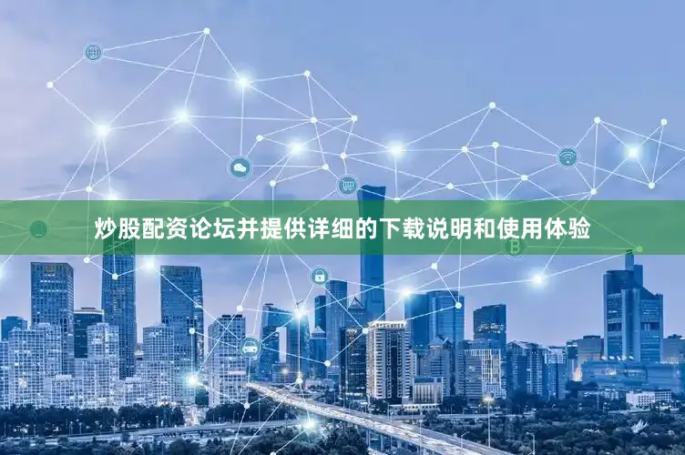 炒股配资论坛并提供详细的下载说明和使用体验
