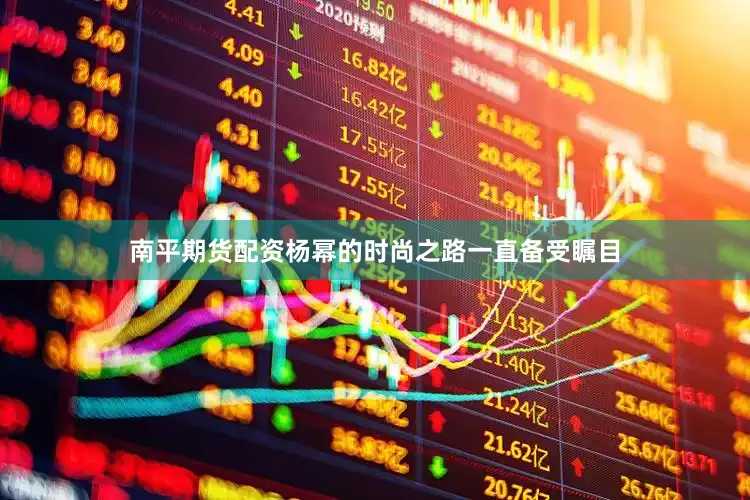 南平期货配资杨幂的时尚之路一直备受瞩目