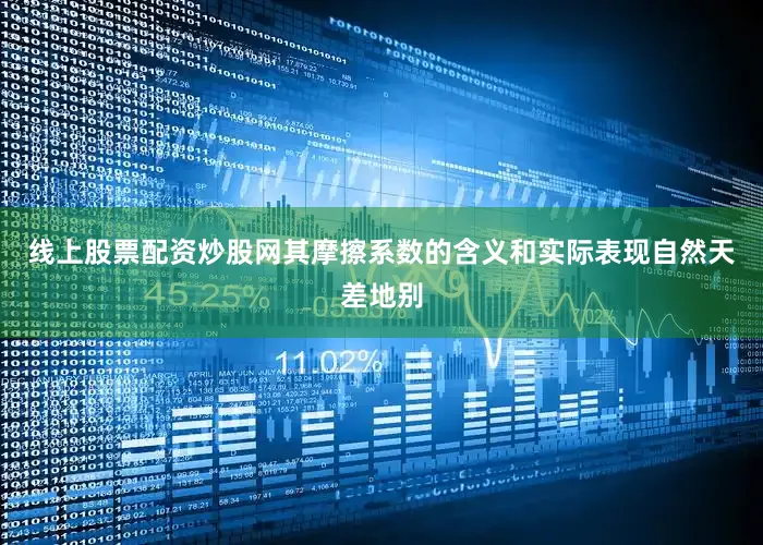 线上股票配资炒股网其摩擦系数的含义和实际表现自然天差地别