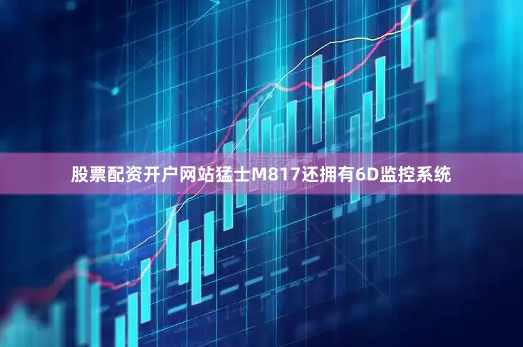 股票配资开户网站猛士M817还拥有6D监控系统