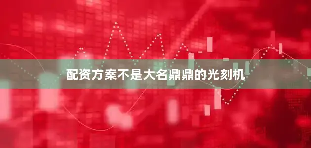 配资方案不是大名鼎鼎的光刻机