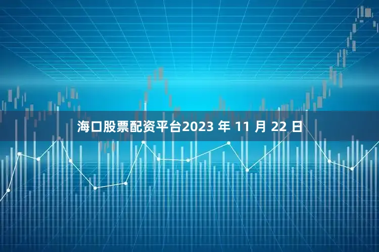 海口股票配资平台2023 年 11 月 22 日