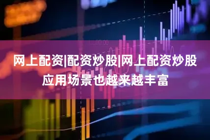 网上配资|配资炒股|网上配资炒股应用场景也越来越丰富