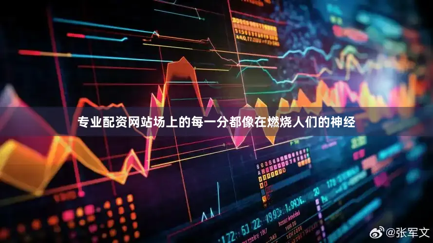 专业配资网站场上的每一分都像在燃烧人们的神经