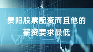 贵阳股票配资而且他的薪资要求最低