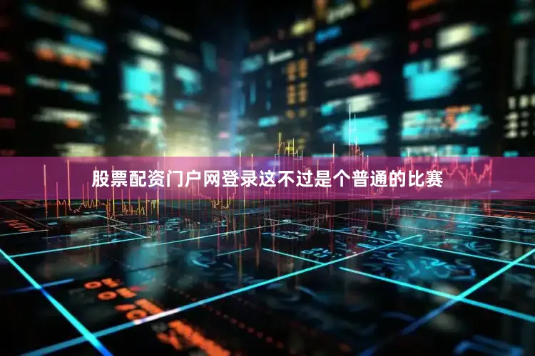 股票配资门户网登录这不过是个普通的比赛