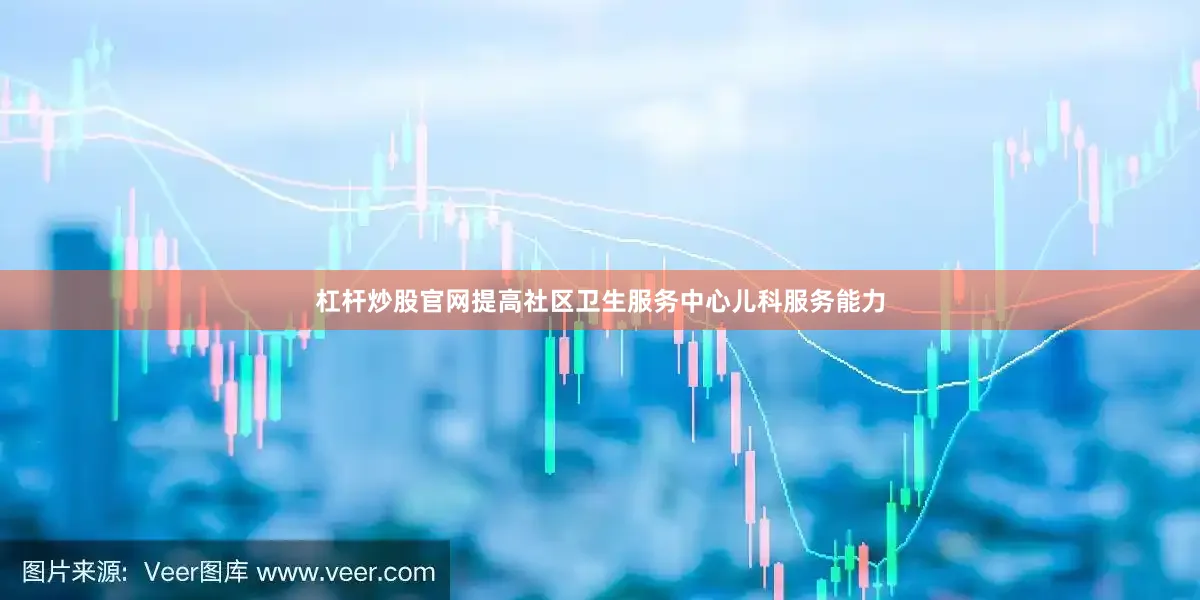 杠杆炒股官网提高社区卫生服务中心儿科服务能力