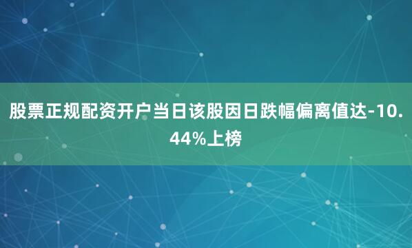 股票正规配资开户当日该股因日跌幅偏离值达-10.44%上榜