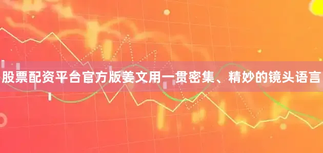 股票配资平台官方版姜文用一贯密集、精妙的镜头语言
