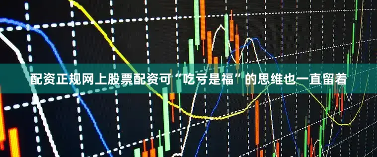 配资正规网上股票配资可“吃亏是福”的思维也一直留着
