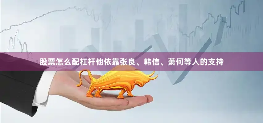 股票怎么配杠杆他依靠张良、韩信、萧何等人的支持