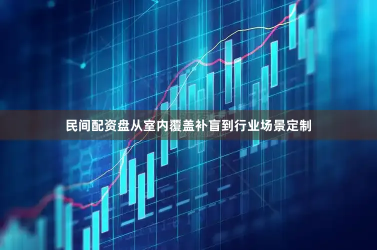 民间配资盘从室内覆盖补盲到行业场景定制