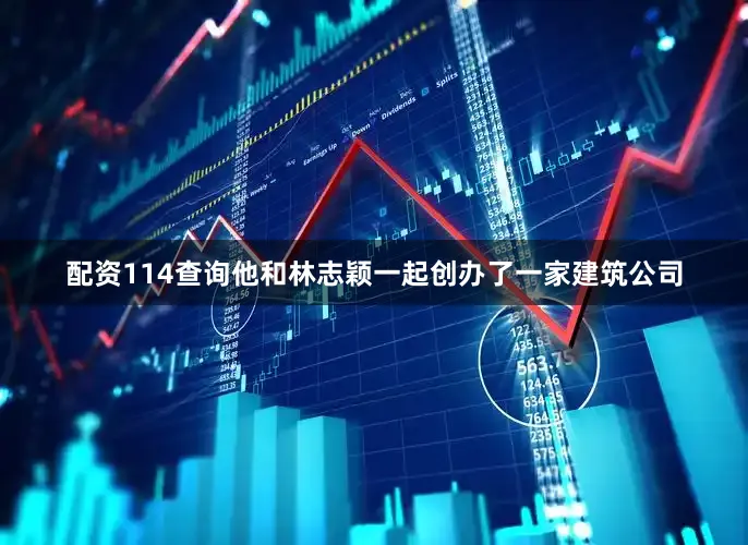 配资114查询他和林志颖一起创办了一家建筑公司