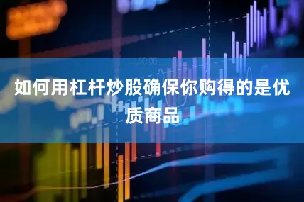如何用杠杆炒股确保你购得的是优质商品