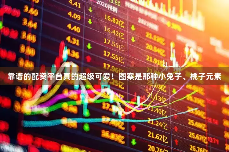 靠谱的配资平台真的超级可爱！图案是那种小兔子、桃子元素