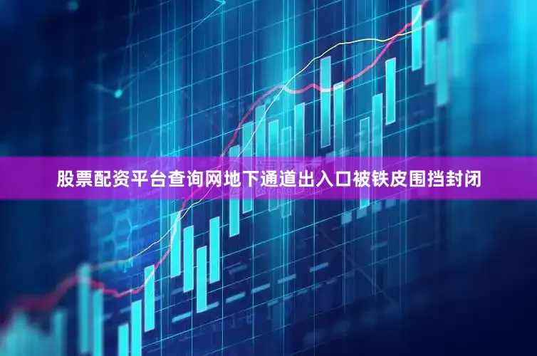 股票配资平台查询网地下通道出入口被铁皮围挡封闭