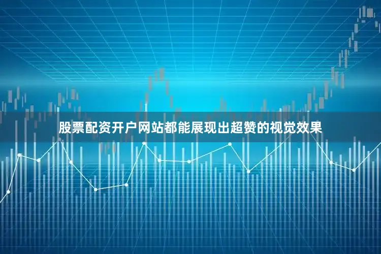 股票配资开户网站都能展现出超赞的视觉效果