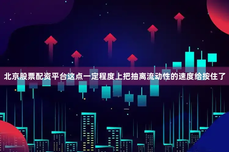 北京股票配资平台这点一定程度上把抽离流动性的速度给按住了