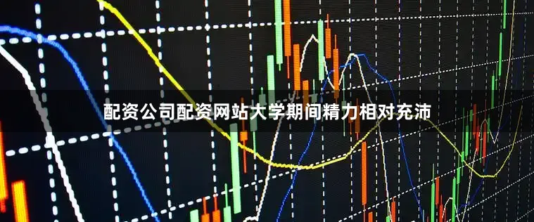 配资公司配资网站大学期间精力相对充沛