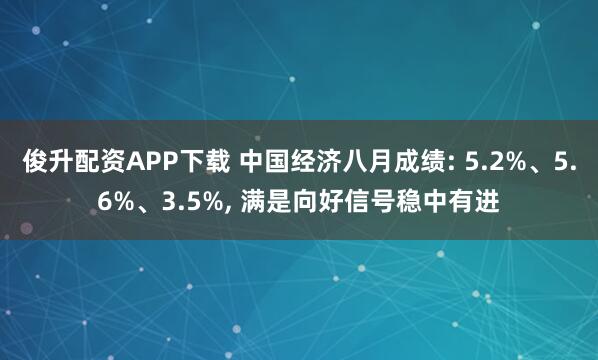 俊升配资APP下载 中国经济八月成绩: 5.2%、5.6%、3.5%, 满是向好信号稳中有进