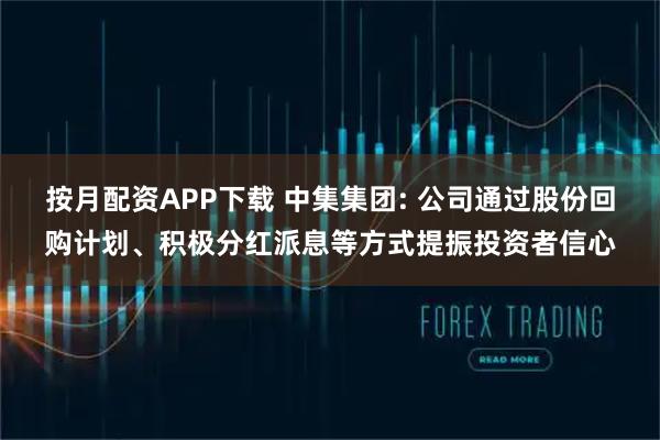 按月配资APP下载 中集集团: 公司通过股份回购计划、积极分红派息等方式提振投资者信心
