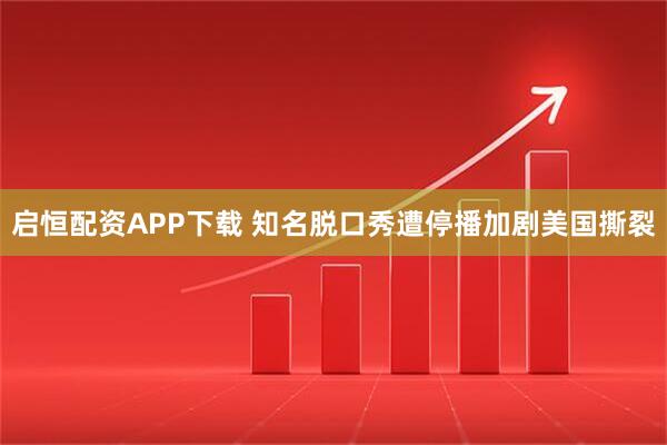 启恒配资APP下载 知名脱口秀遭停播加剧美国撕裂