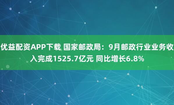 优益配资APP下载 国家邮政局：9月邮政行业业务收入完成1525.7亿元 同比增长6.8%
