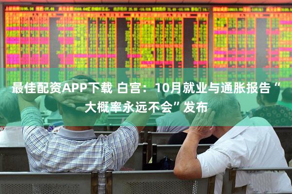 最佳配资APP下载 白宫：10月就业与通胀报告“大概率永远不会”发布