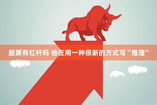 股票有杠杆吗 他在用一种很新的方式写“推理”