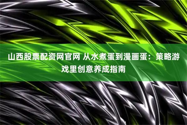 山西股票配资网官网 从水煮蛋到漫画蛋：策略游戏里创意养成指南